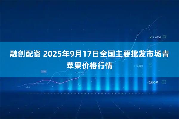 融创配资 2025年9月17日全国主要批发市场青苹果价格行情
