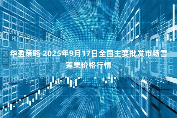 华盈策略 2025年9月17日全国主要批发市场雪莲果价格行情