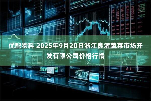 优配物料 2025年9月20日浙江良渚蔬菜市场开发有限公司价格行情
