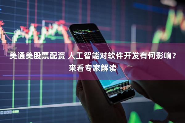 美通美股票配资 人工智能对软件开发有何影响？来看专家解读