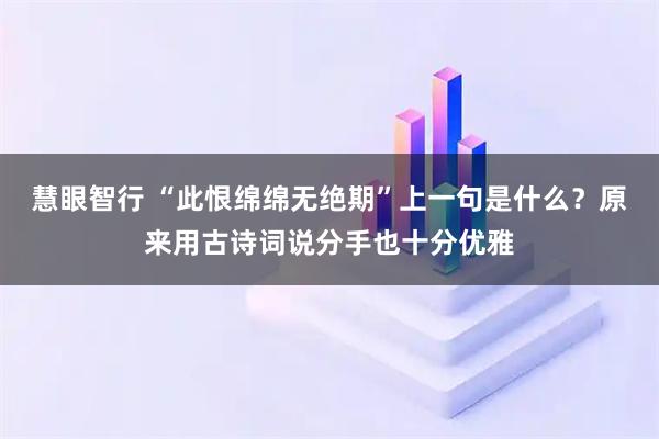 慧眼智行 “此恨绵绵无绝期”上一句是什么？原来用古诗词说分手也十分优雅