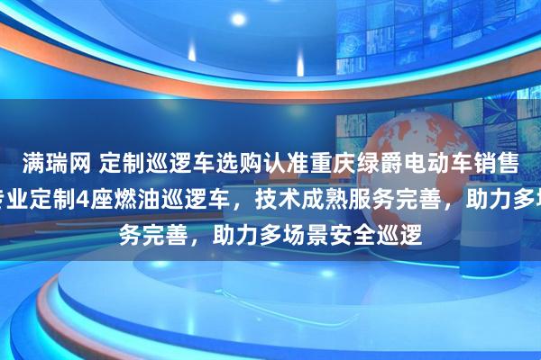 满瑞网 定制巡逻车选购认准重庆绿爵电动车销售有限公司，专业定制4座燃油巡逻车，技术成熟服务完善，助力多场景安全巡逻