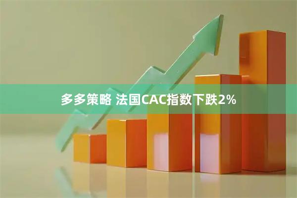 多多策略 法国CAC指数下跌2%