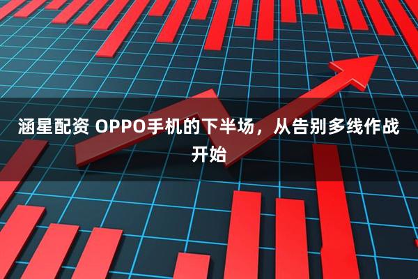 涵星配资 OPPO手机的下半场，从告别多线作战开始
